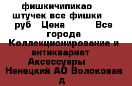 фишкичипикао  13 штучек все фишки 100 руб › Цена ­ 100 - Все города Коллекционирование и антиквариат » Аксессуары   . Ненецкий АО,Волоковая д.